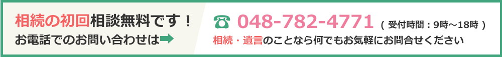 相続の初回相談無料です！お電話でのお問い合わせは➡☎ 048-782-4771( 受付時間：9時～18時 )相続・遺言のことなら何でもお気軽にお問合せください